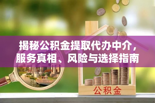 蠡县揭秘公积金提取代办中介，服务真相、风险与选择指南