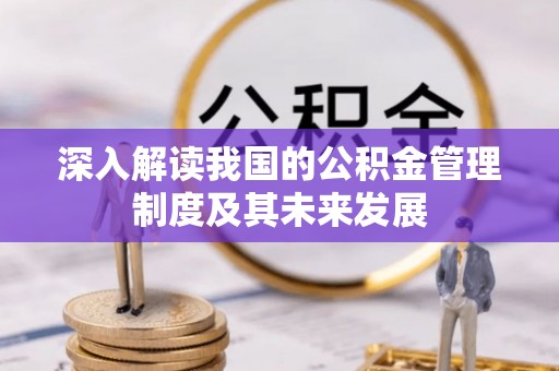 蠡县深入解读我国的公积金管理制度及其未来发展