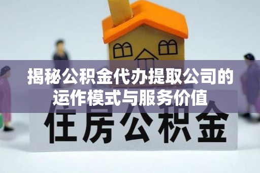 蠡县揭秘公积金代办提取公司的运作模式与服务价值