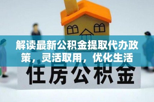 蠡县解读最新公积金提取代办政策，灵活取用，优化生活