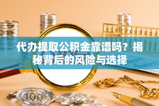 蠡县代办提取公积金靠谱吗？揭秘背后的风险与选择
