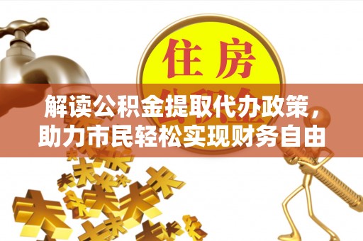 蠡县解读公积金提取代办政策，助力市民轻松实现财务自由