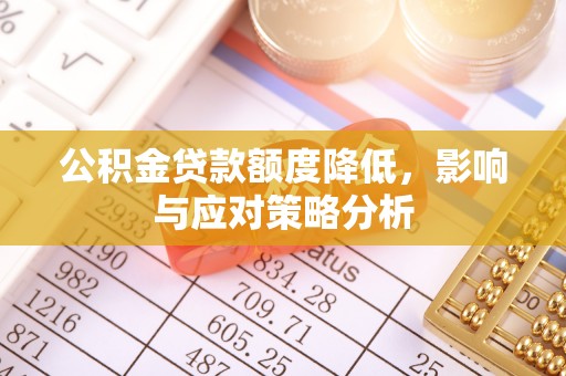 蠡县公积金贷款额度降低，影响与应对策略分析