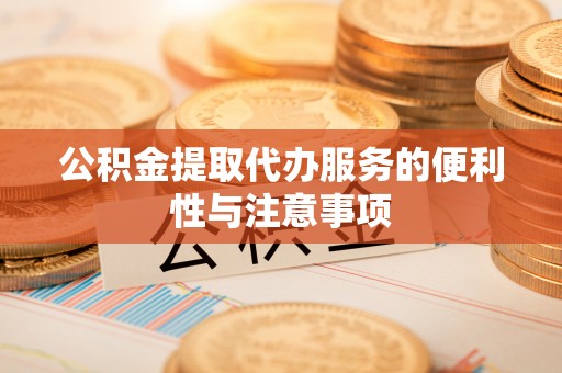蠡县公积金提取代办服务的便利性与注意事项