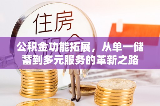 蠡县公积金功能拓展，从单一储蓄到多元服务的革新之路