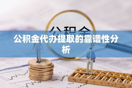 蠡县公积金代办提取的靠谱性分析