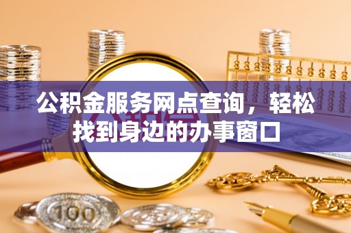 蠡县公积金服务网点查询，轻松找到身边的办事窗口
